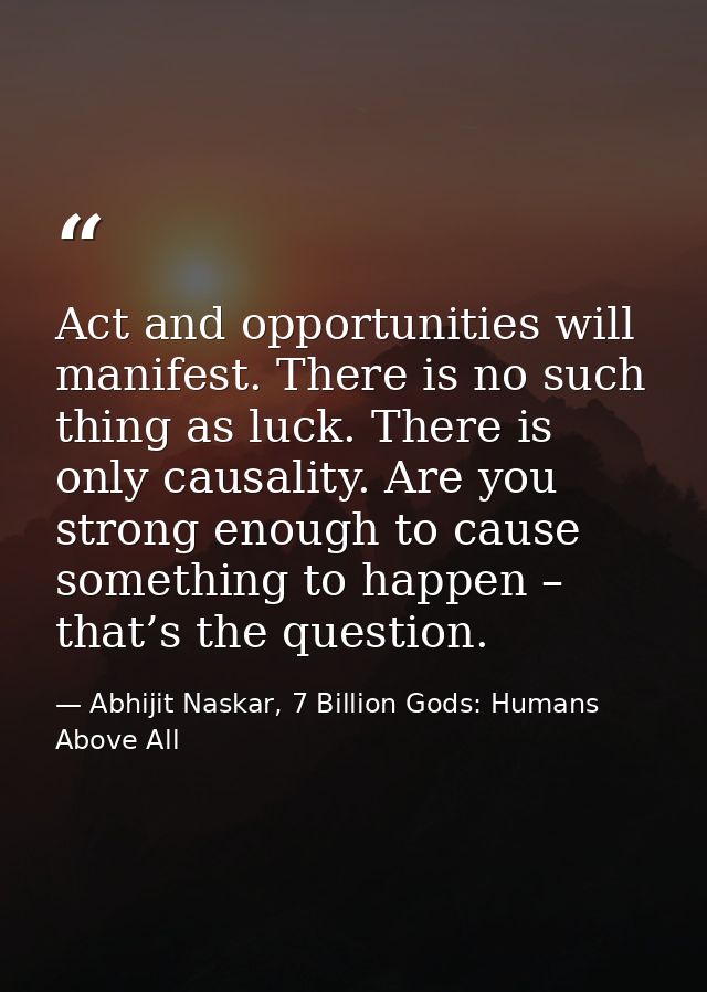 Act and opportunities will manifest. There is no such thing as luck. There is only causality. Are you strong enough to c — Abhijit Naskar, 7 Billion Gods: Humans Above All