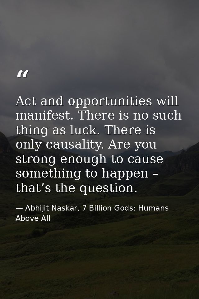Act and opportunities will manifest. There is no such thing as luck. There is only causality. Are you strong enough to c — Abhijit Naskar, 7 Billion Gods: Humans Above All