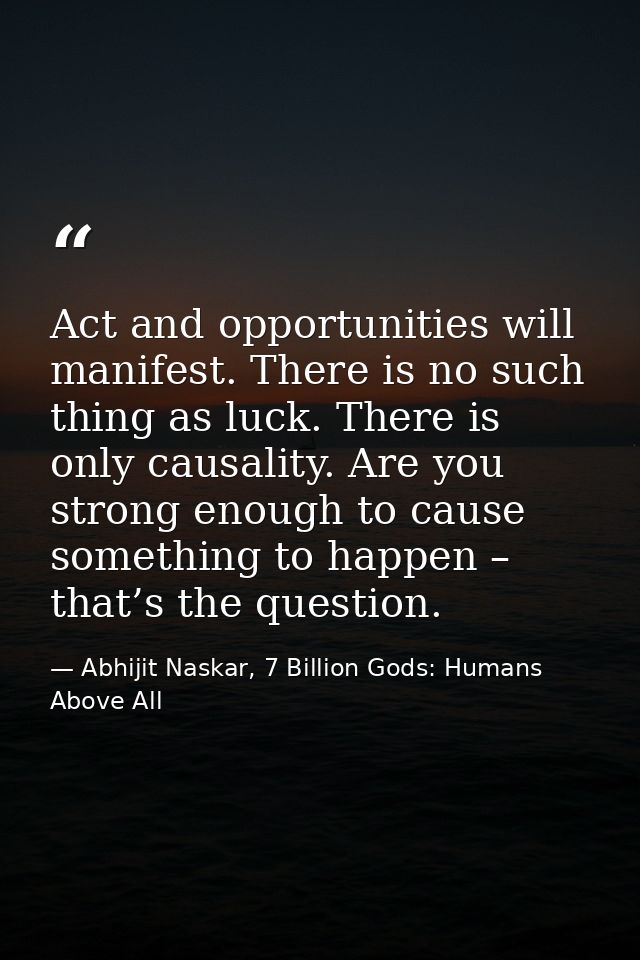 Act and opportunities will manifest. There is no such thing as luck. There is only causality. Are you strong enough to c — Abhijit Naskar, 7 Billion Gods: Humans Above All