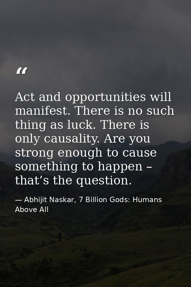 Act and opportunities will manifest. There is no such thing as luck. There is only causality. Are you strong enough to c — Abhijit Naskar, 7 Billion Gods: Humans Above All