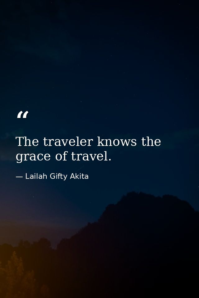 The traveler knows the grace of travel. — Lailah Gifty Akita