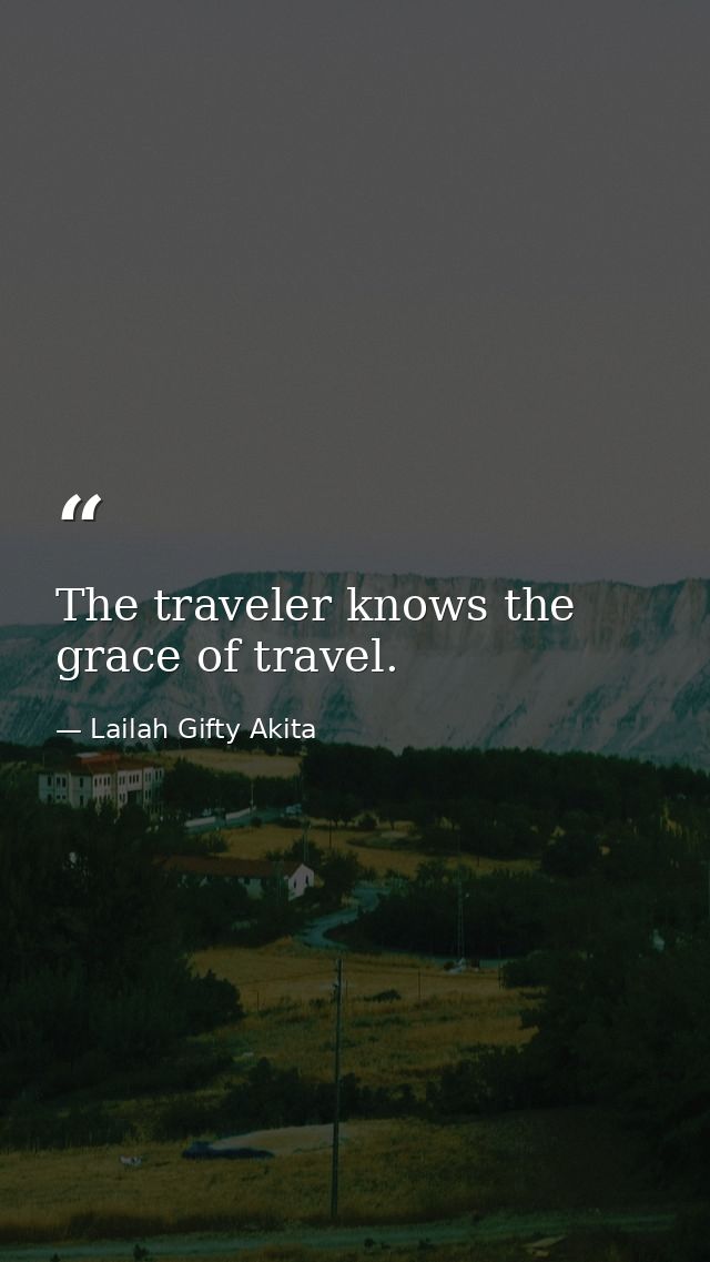 The traveler knows the grace of travel. — Lailah Gifty Akita