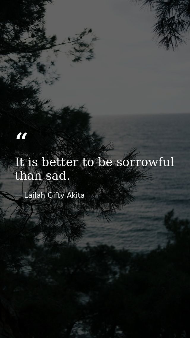 It is better to be sorrowful than sad. — Lailah Gifty Akita