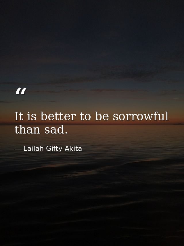 It is better to be sorrowful than sad. — Lailah Gifty Akita
