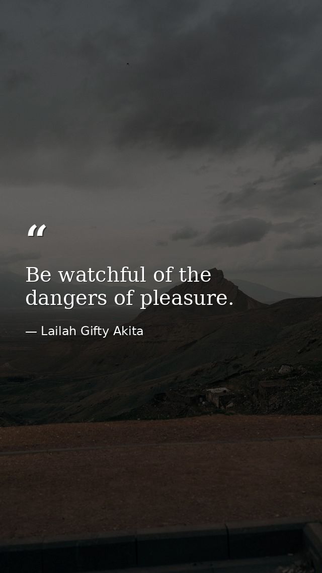 Be watchful of the dangers of pleasure. — Lailah Gifty Akita