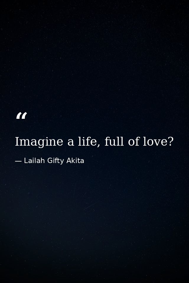 Imagine a life, full of love? — Lailah Gifty Akita