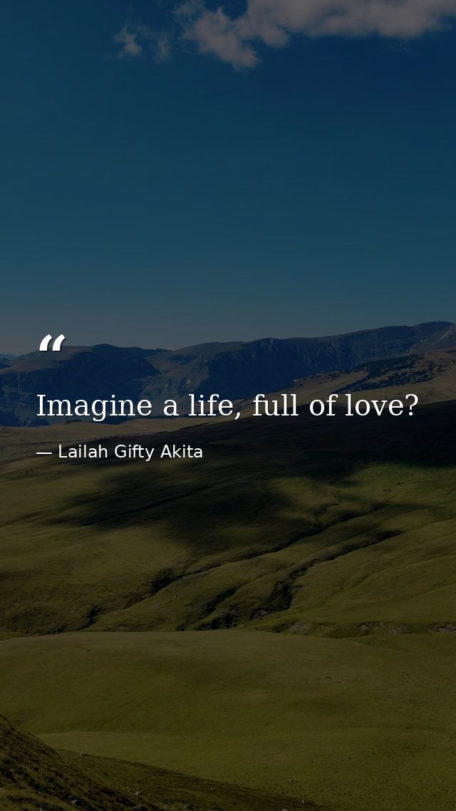 Imagine a life, full of love? — Lailah Gifty Akita