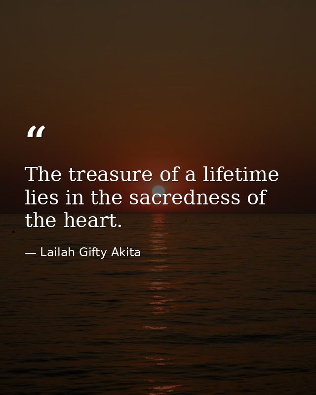 The treasure of a lifetime lies in the sacredness of the heart. — Lailah Gifty Akita