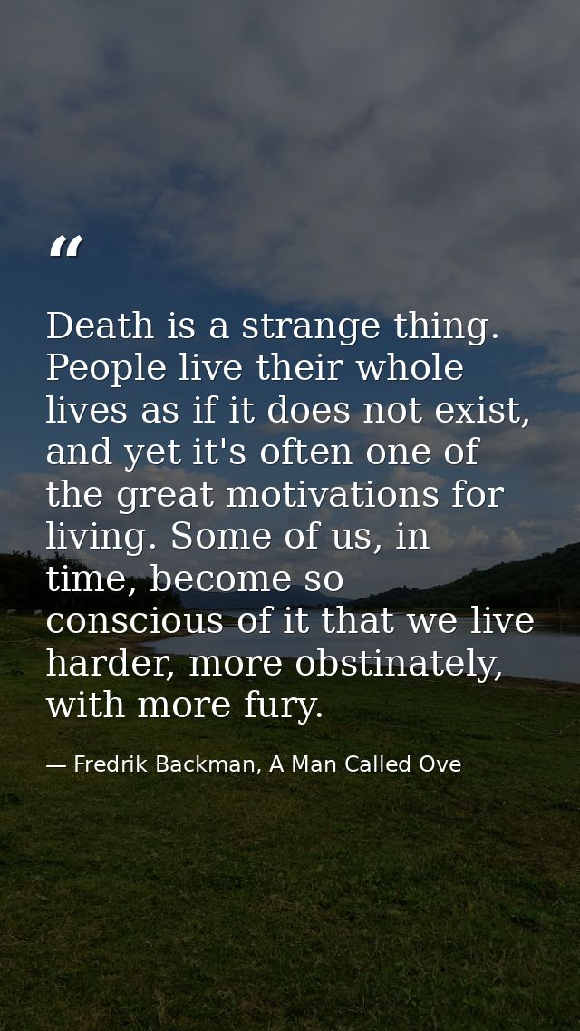 Death is a strange thing. People live their whole lives as if it does not exist, and yet it's often one of the great mot — Fredrik Backman, A Man Called Ove