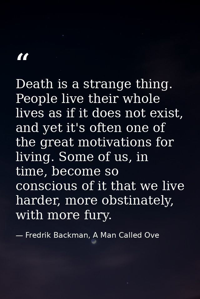 Death is a strange thing. People live their whole lives as if it does not exist, and yet it's often one of the great mot — Fredrik Backman, A Man Called Ove