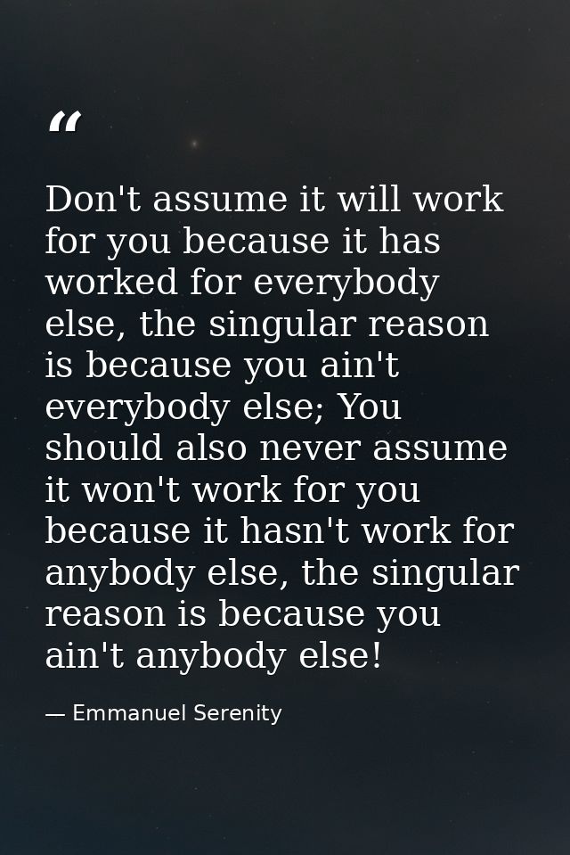 Don't assume it will work for you because it has worked for everybody else, the singular reason is because you ain't eve — Emmanuel Serenity