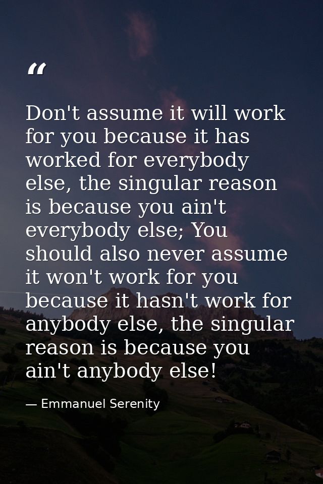 Don't assume it will work for you because it has worked for everybody else, the singular reason is because you ain't eve — Emmanuel Serenity