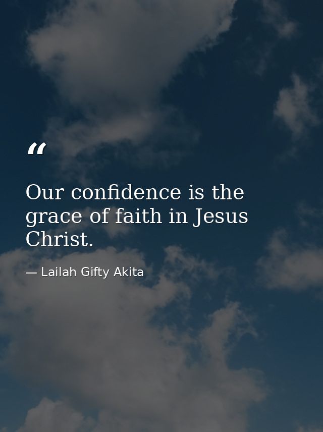 Our confidence is the grace of faith in Jesus Christ. — Lailah Gifty Akita
