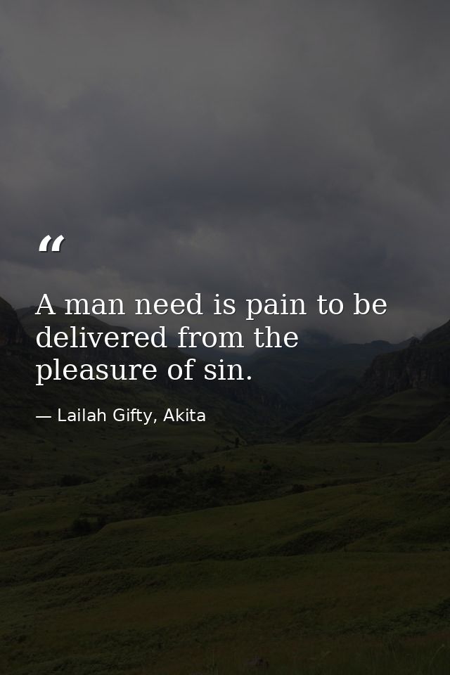 A man need is pain to be delivered from the pleasure of sin. — Lailah Gifty, Akita
