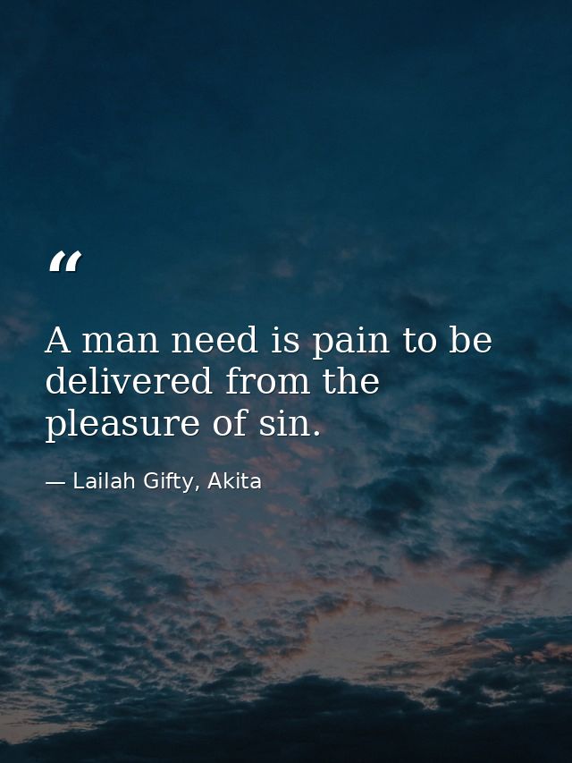 A man need is pain to be delivered from the pleasure of sin. — Lailah Gifty, Akita
