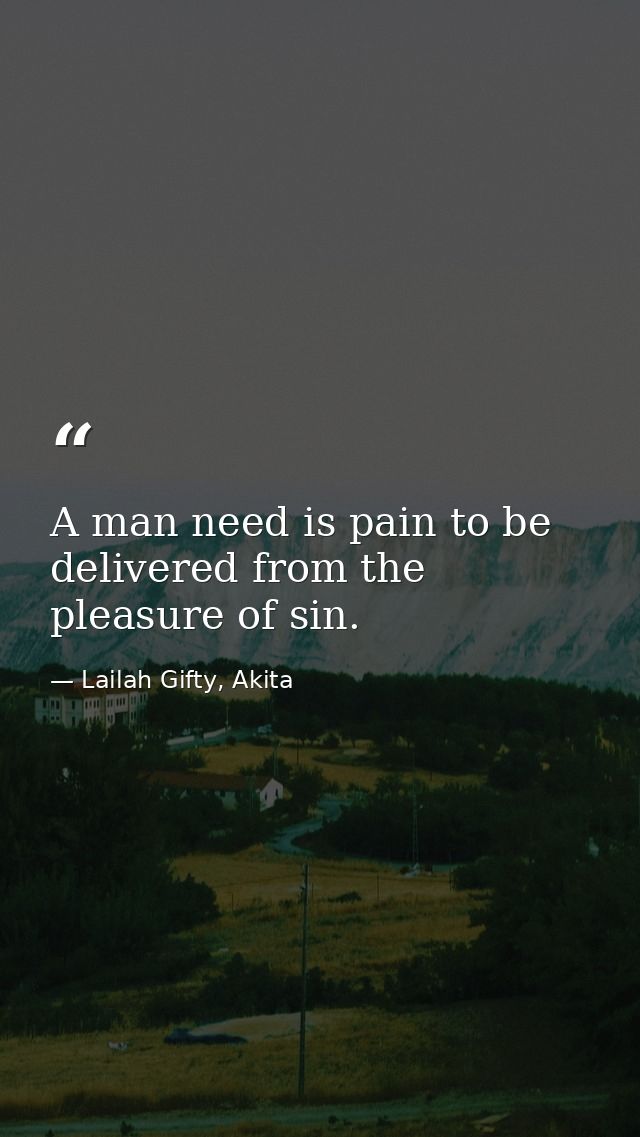 A man need is pain to be delivered from the pleasure of sin. — Lailah Gifty, Akita