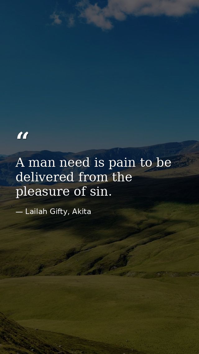 A man need is pain to be delivered from the pleasure of sin. — Lailah Gifty, Akita