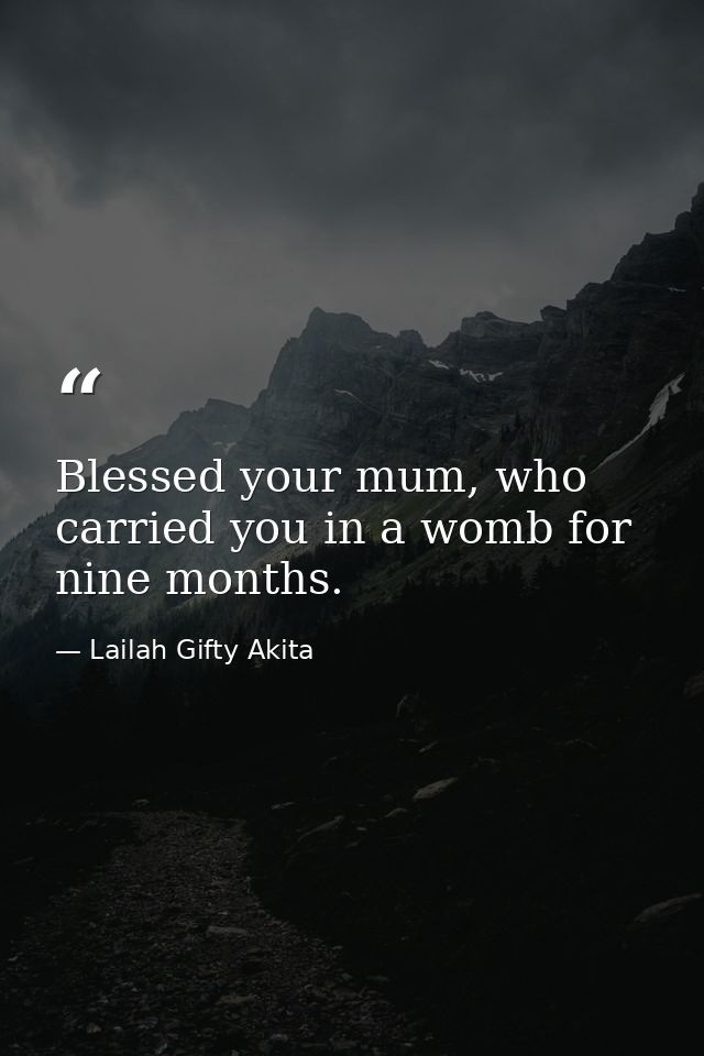 Blessed your mum, who carried you in a womb for nine months. — Lailah Gifty Akita