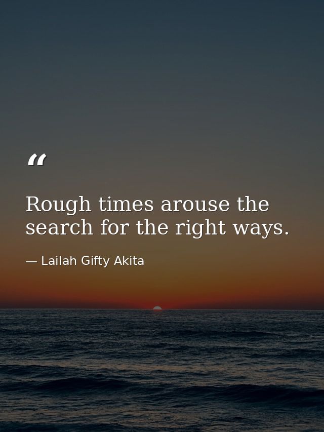Rough times arouse the search for the right ways. — Lailah Gifty Akita