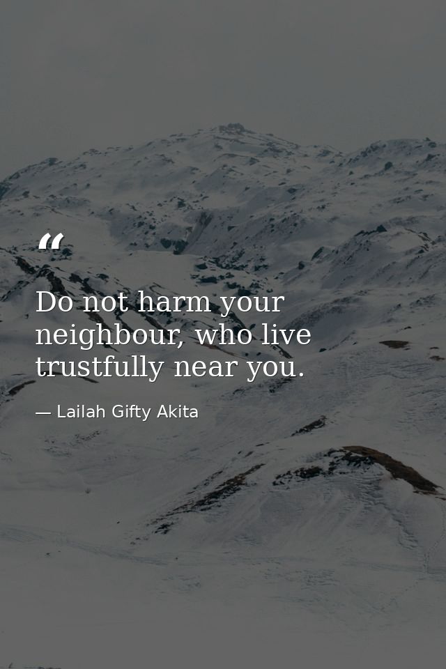 Do not harm your neighbour, who live trustfully near you. — Lailah Gifty Akita