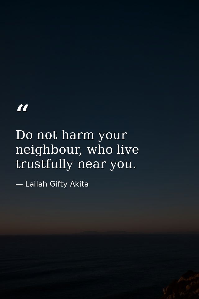 Do not harm your neighbour, who live trustfully near you. — Lailah Gifty Akita