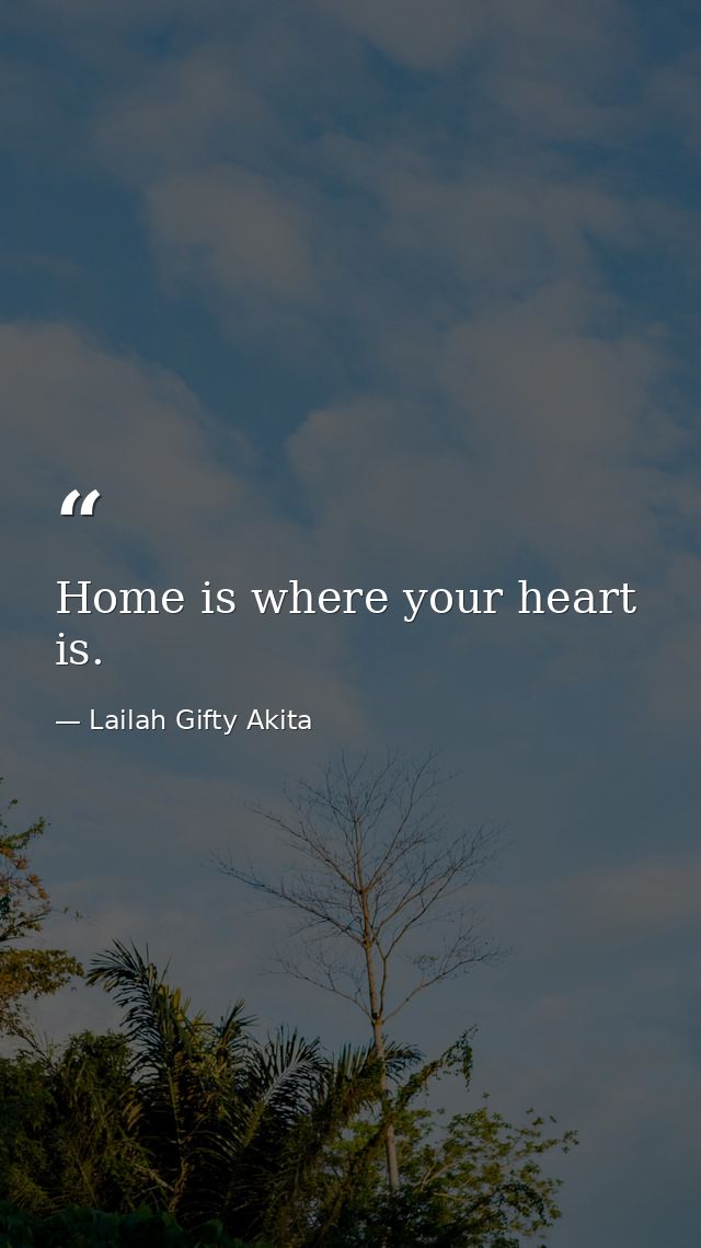 Home is where your heart is. — Lailah Gifty Akita