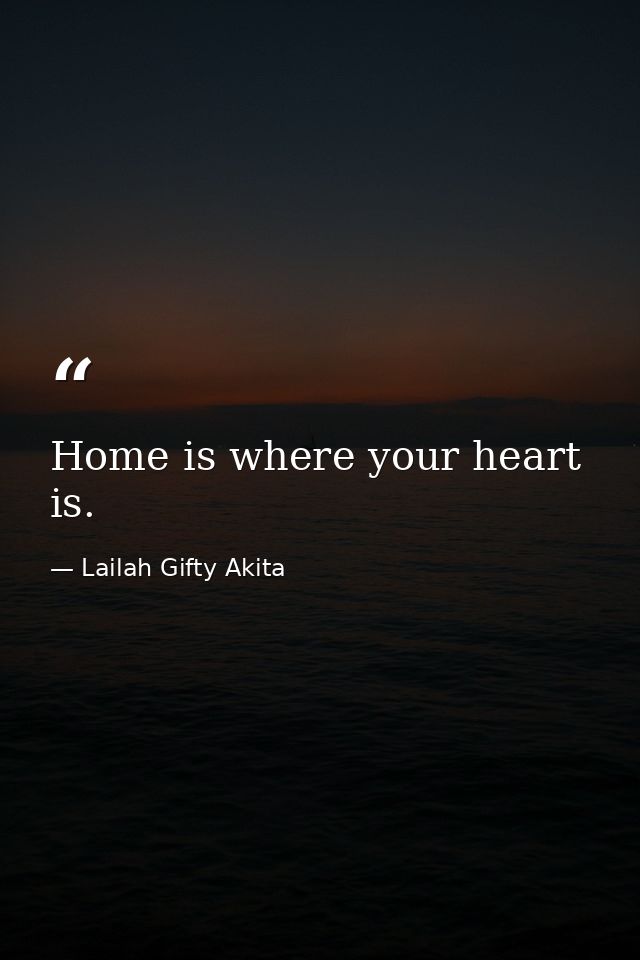 Home is where your heart is. — Lailah Gifty Akita