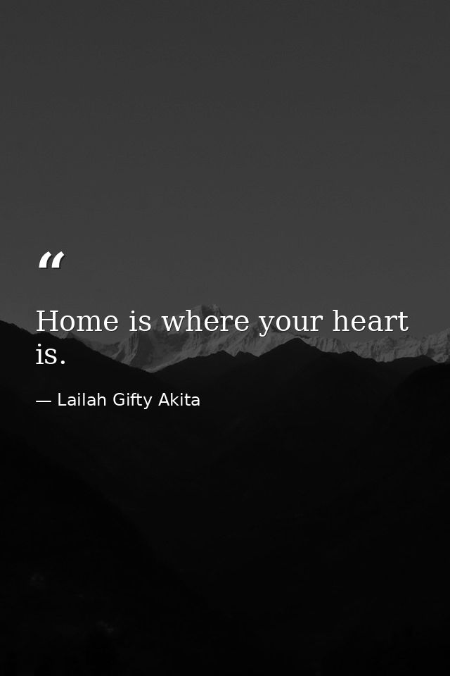 Home is where your heart is. — Lailah Gifty Akita