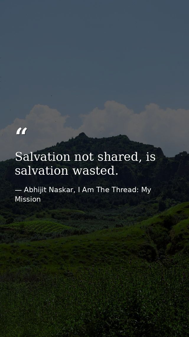 Salvation not shared, is salvation wasted. — Abhijit Naskar, I Am The Thread: My Mission