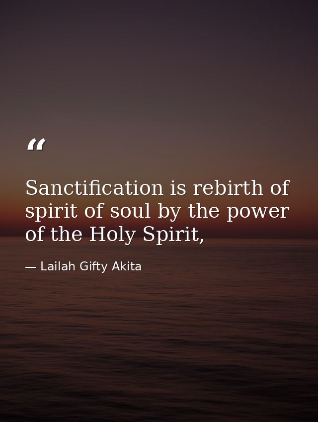 Sanctification is rebirth of spirit of soul by the power of the Holy Spirit, — Lailah Gifty Akita