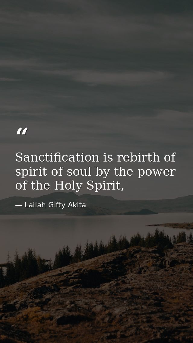 Sanctification is rebirth of spirit of soul by the power of the Holy Spirit, — Lailah Gifty Akita