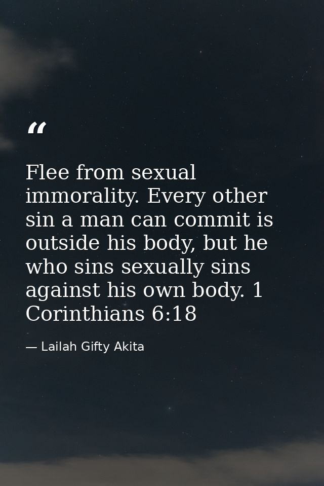Flee from sexual immorality. Every other sin a man can commit is outside his body, but he who sins sexually sins against — Lailah Gifty Akita