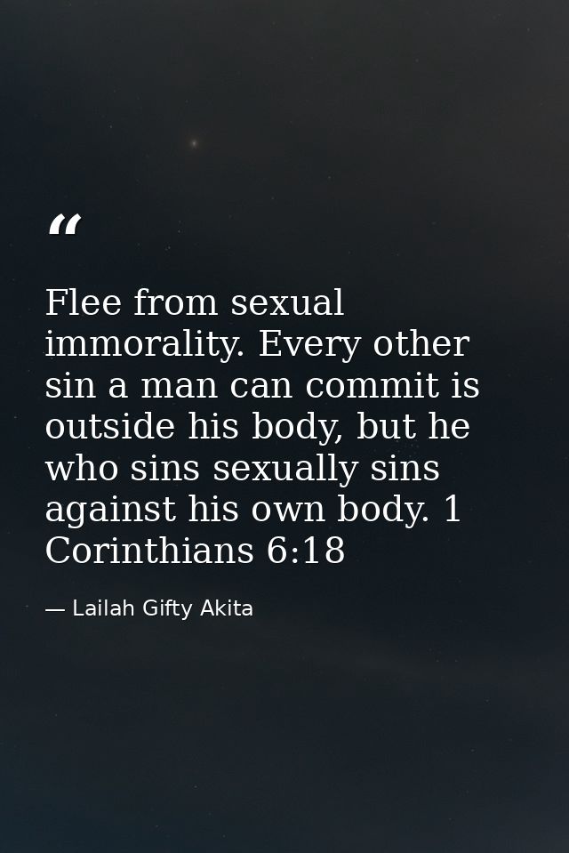 Flee from sexual immorality. Every other sin a man can commit is outside his body, but he who sins sexually sins against — Lailah Gifty Akita
