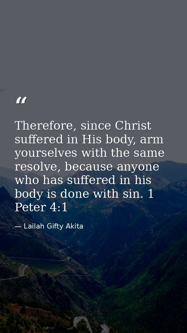 Therefore, since Christ suffered in His body, arm yourselves with the same resolve, because anyone who has suffered in h — Lailah Gifty Akita