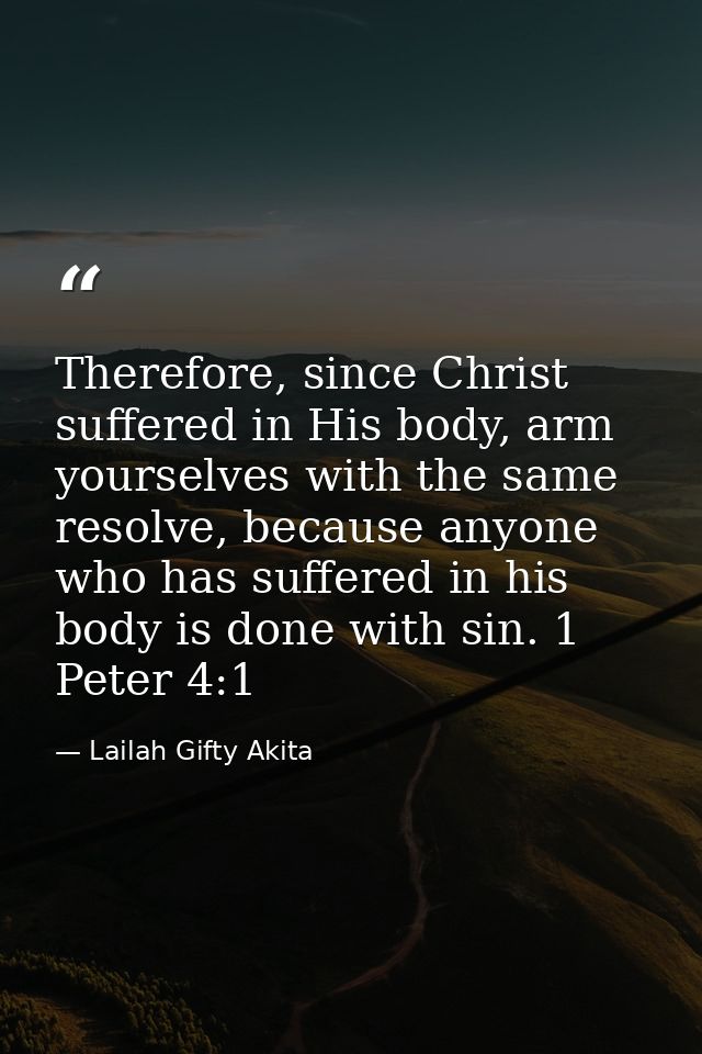 Therefore, since Christ suffered in His body, arm yourselves with the same resolve, because anyone who has suffered in h — Lailah Gifty Akita