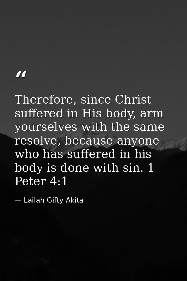 Therefore, since Christ suffered in His body, arm yourselves with the same resolve, because anyone who has suffered in h — Lailah Gifty Akita