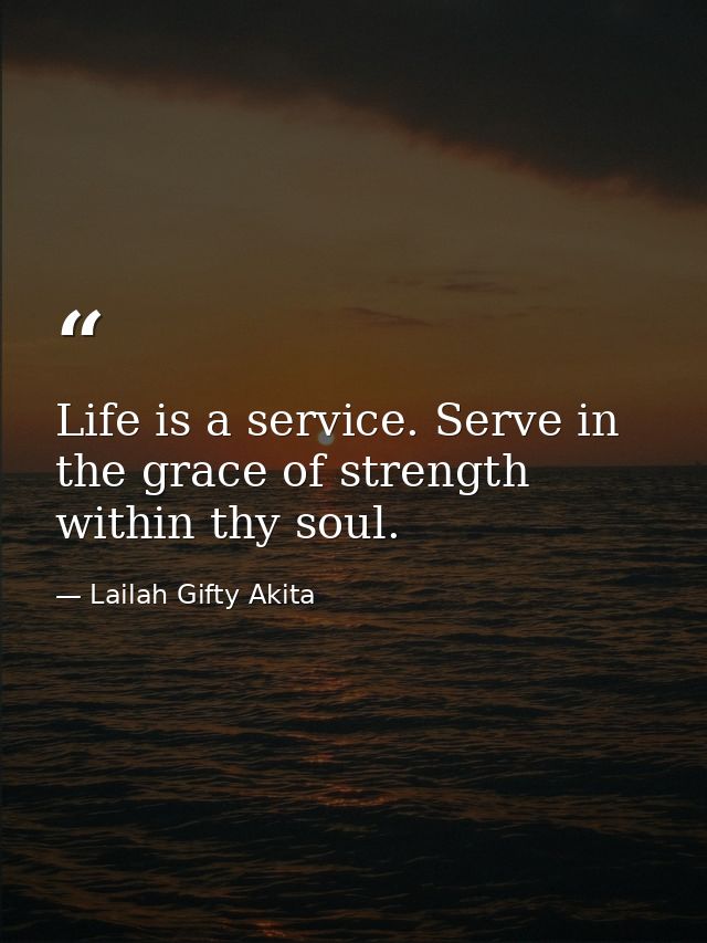 Life is a service. Serve in the grace of strength within thy soul. — Lailah Gifty Akita