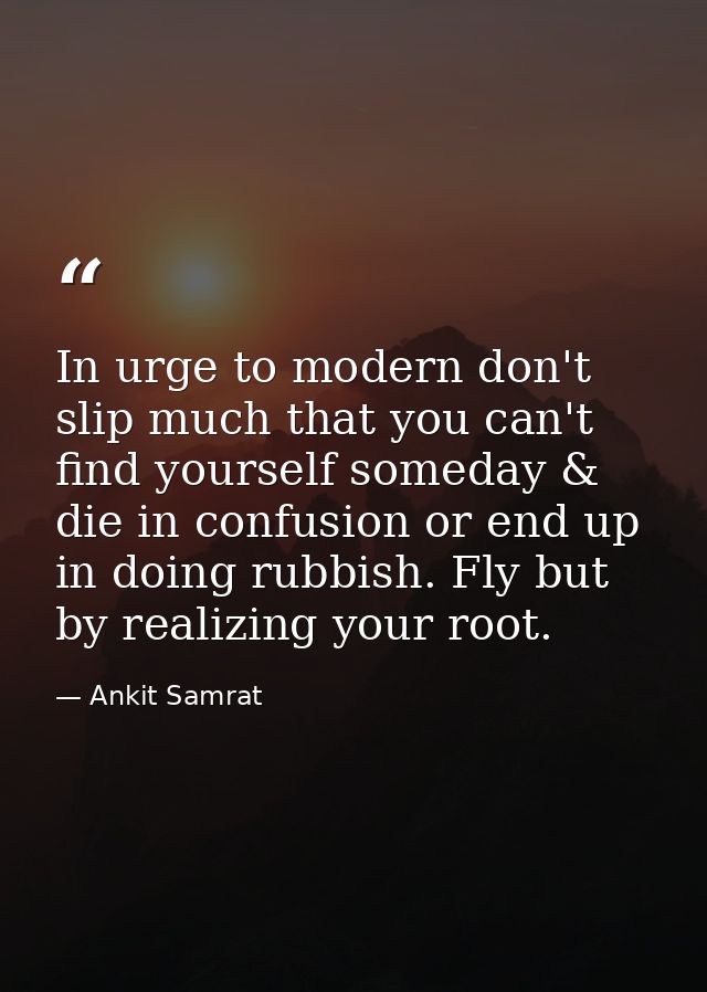 In urge to modern don't slip much that you can't find yourself someday & die in confusion or end up in doing rubbish. Fl — Ankit Samrat