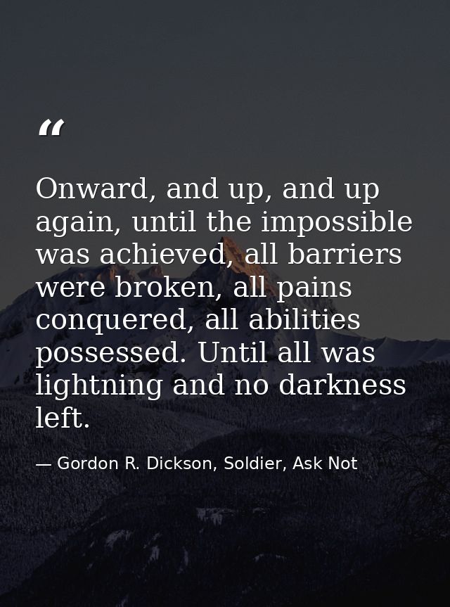 Onward, and up, and up again, until the impossible was achieved, all barriers were broken, all pains conquered, all abil — Gordon R. Dickson, Soldier, Ask Not