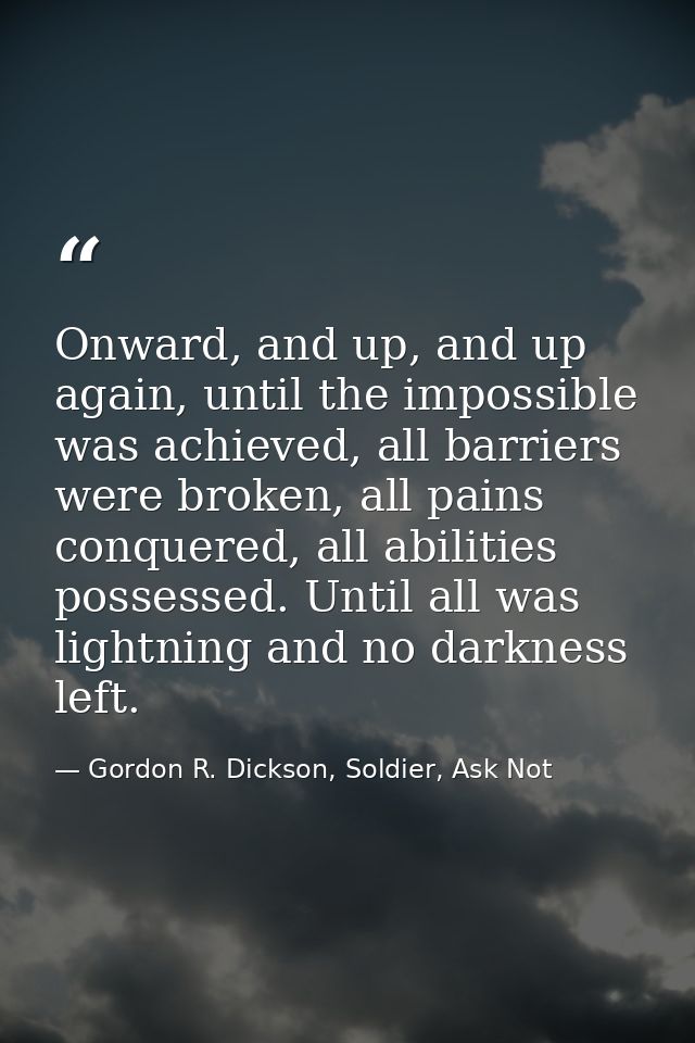 Onward, and up, and up again, until the impossible was achieved, all barriers were broken, all pains conquered, all abil — Gordon R. Dickson, Soldier, Ask Not