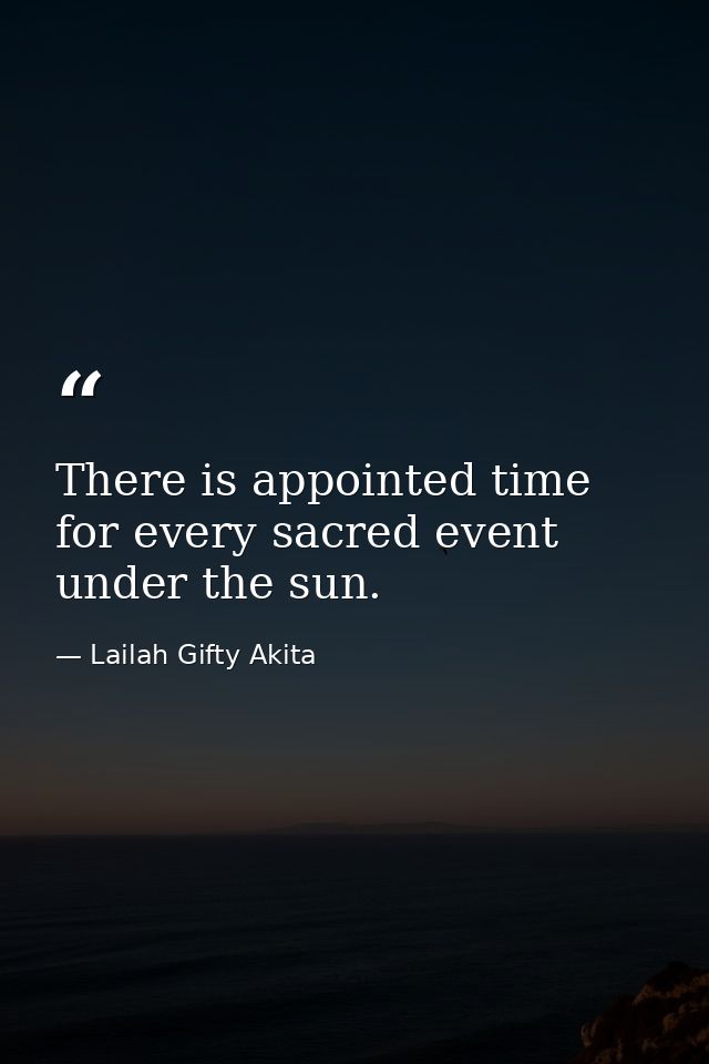 There is appointed time for every sacred event under the sun. — Lailah Gifty Akita