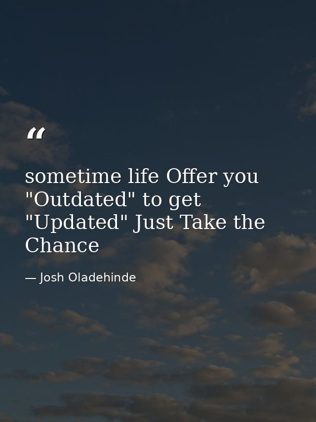sometime life Offer you "Outdated" to get "Updated" Just Take the Chance — Josh Oladehinde