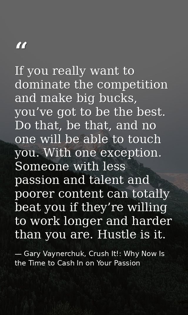 If you really want to dominate the competition and make big bucks, you’ve got to be the best. Do that, be that, and no o — Gary Vaynerchuk, Crush It!: Why Now Is the Time to Cash In on Your Passion