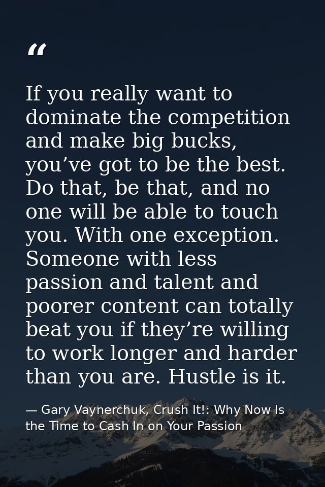 If you really want to dominate the competition and make big bucks, you’ve got to be the best. Do that, be that, and no o — Gary Vaynerchuk, Crush It!: Why Now Is the Time to Cash In on Your Passion