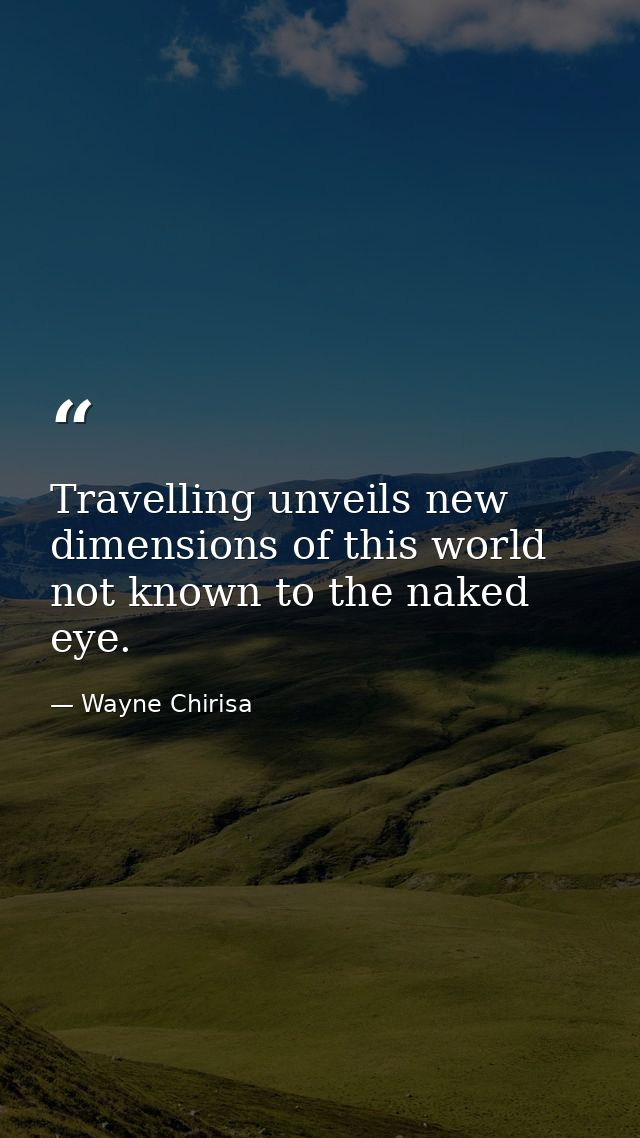 Travelling unveils new dimensions of this world not known to the naked eye. — Wayne Chirisa