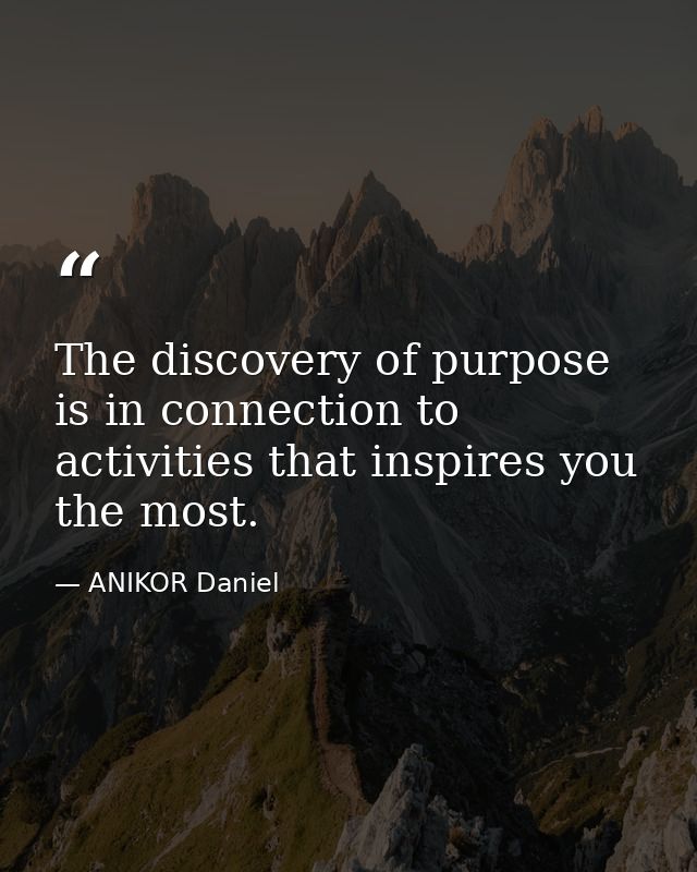 The discovery of purpose is in connection to activities that inspires you the most. — ANIKOR Daniel