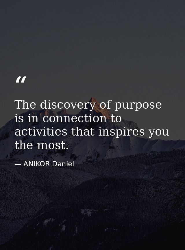 The discovery of purpose is in connection to activities that inspires you the most. — ANIKOR Daniel
