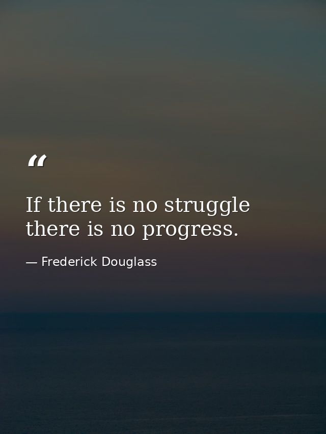If there is no struggle there is no progress. — Frederick Douglass