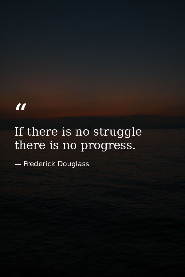 If there is no struggle there is no progress. — Frederick Douglass