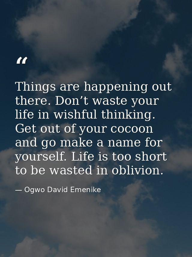 Things are happening out there. Don’t waste your life in wishful thinking. Get out of your cocoon and go make a name for — Ogwo David Emenike